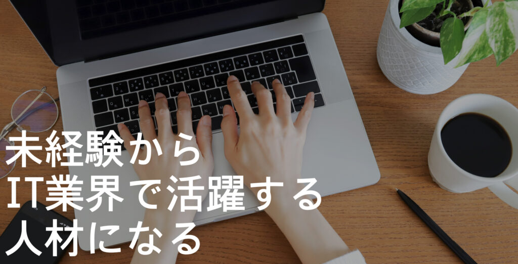 未経験からIT業界で活躍する人材になる